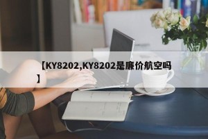 【KY8202,KY8202是廉价航空吗】