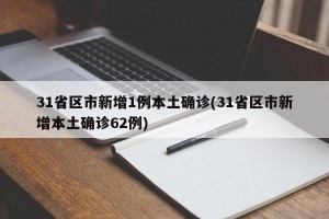 31省区市新增1例本土确诊(31省区市新增本土确诊62例)