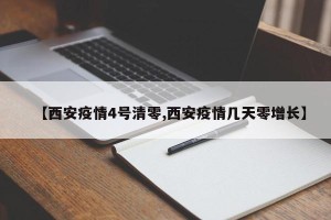 【西安疫情4号清零,西安疫情几天零增长】