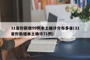 31省份新增59例本土确诊分布多省(31省份新增本土确诊71例)
