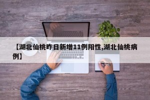 【湖北仙桃昨日新增11例阳性,湖北仙桃病例】