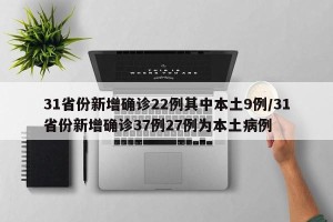 31省份新增确诊22例其中本土9例/31省份新增确诊37例27例为本土病例