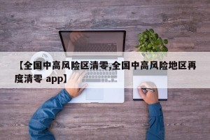 【全国中高风险区清零,全国中高风险地区再度清零 app】