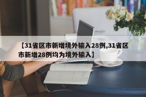 【31省区市新增境外输入28例,31省区市新增28例均为境外输入】
