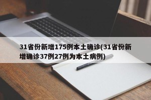 31省份新增175例本土确诊(31省份新增确诊37例27例为本土病例)