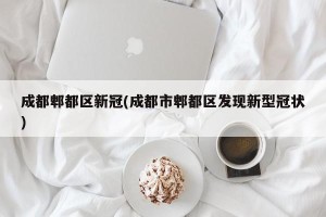 成都郫都区新冠(成都市郫都区发现新型冠状)