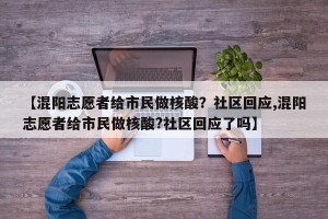 【混阳志愿者给市民做核酸？社区回应,混阳志愿者给市民做核酸?社区回应了吗】