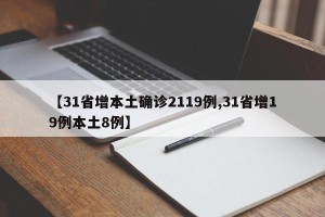 【31省增本土确诊2119例,31省增19例本土8例】