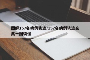 图解157名病例轨迹/157名病例轨迹交集一图读懂