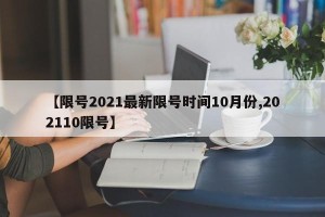 【限号2021最新限号时间10月份,202110限号】