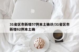 31省区市新增57例本土确诊/31省区市新增62例本土确