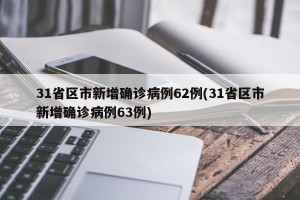 31省区市新增确诊病例62例(31省区市新增确诊病例63例)