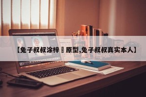 【兔子叔叔涂梓韒原型,兔子叔叔真实本人】