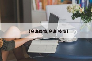 【乌海疫情,乌海 疫情】