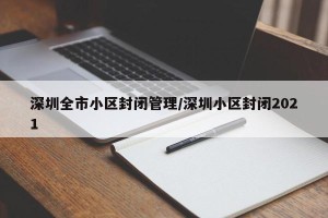 深圳全市小区封闭管理/深圳小区封闭2021