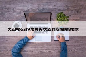 大连防疫到紧要关头/大连的疫情防控要求