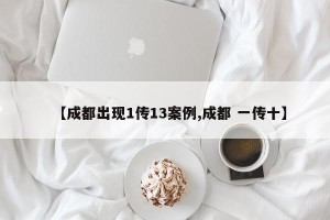 【成都出现1传13案例,成都 一传十】
