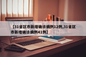 【31省区市新增确诊病例12例,31省区市新增确诊病例41例】