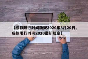 【成都限行时间新规2020年8月20日,成都限行时间2020最新规定】