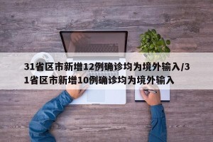 31省区市新增12例确诊均为境外输入/31省区市新增10例确诊均为境外输入