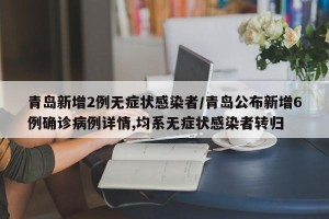 青岛新增2例无症状感染者/青岛公布新增6例确诊病例详情,均系无症状感染者转归
