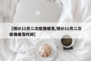 【预计11月二次疫情爆发,预计11月二次疫情爆发时间】