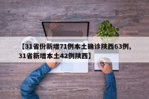 【31省份新增71例本土确诊陕西63例,31省新增本土42例陕西】