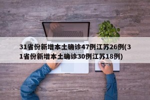 31省份新增本土确诊47例江苏26例(31省份新增本土确诊30例江苏18例)