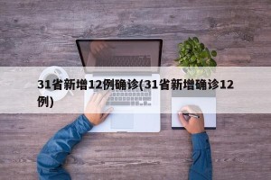 31省新增12例确诊(31省新增确诊12例)