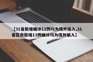 【31省新增确诊12例均为境外输入,31省区市新增13例确诊均为境外输入】