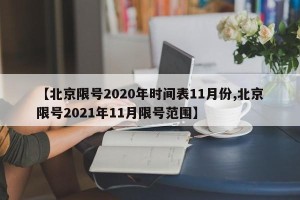 【北京限号2020年时间表11月份,北京限号2021年11月限号范围】
