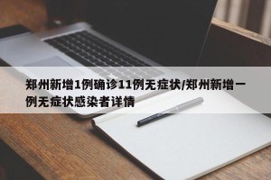 郑州新增1例确诊11例无症状/郑州新增一例无症状感染者详情