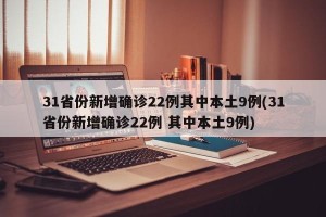 31省份新增确诊22例其中本土9例(31省份新增确诊22例 其中本土9例)