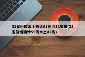 31省份增本土确诊61例涉12省市(31省份增确诊55例本土42例)