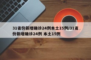 31省份新增确诊24例本土15例/31省份新增确诊24例 本土15例