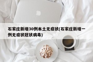 石家庄新增30例本土无症状(石家庄新增一例无症状冠状病毒)