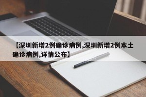 【深圳新增2例确诊病例,深圳新增2例本土确诊病例,详情公布】