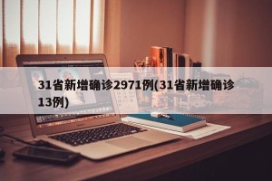 31省新增确诊2971例(31省新增确诊13例)