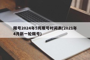 限号2024年5月限号时间表(2021年4月新一轮限号)