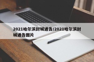 2021哈尔滨封城通告/2021哈尔滨封城通告图片