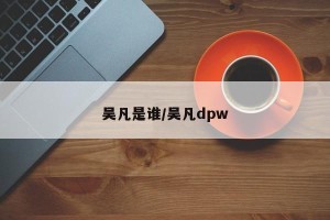 吴凡是谁/吴凡dpw