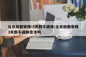 元旦放假安排:3天假不调休/元旦放假安排3天假不调休合法吗