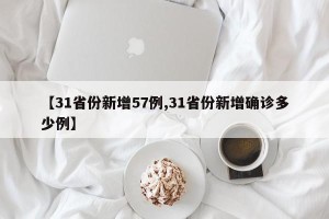 【31省份新增57例,31省份新增确诊多少例】
