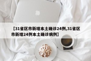 【31省区市新增本土确诊24例,31省区市新增24例本土确诊病例】