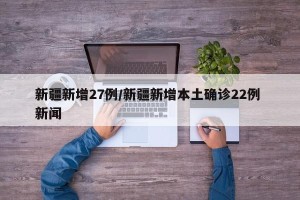 新疆新增27例/新疆新增本土确诊22例 新闻