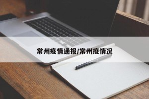 常州疫情通报/常州疫情况