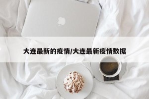 大连最新的疫情/大连最新疫情数据