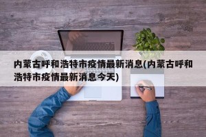 内蒙古呼和浩特市疫情最新消息(内蒙古呼和浩特市疫情最新消息今天)