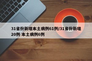 31省份新增本土病例61例/31省份新增20例 本土病例6例
