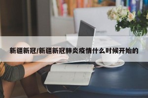 新疆新冠/新疆新冠肺炎疫情什么时候开始的